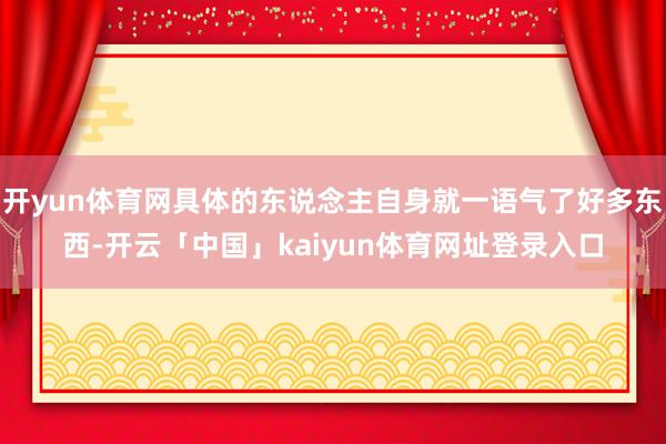 开yun体育网具体的东说念主自身就一语气了好多东西-开云「中国」kaiyun体育网址登录入口